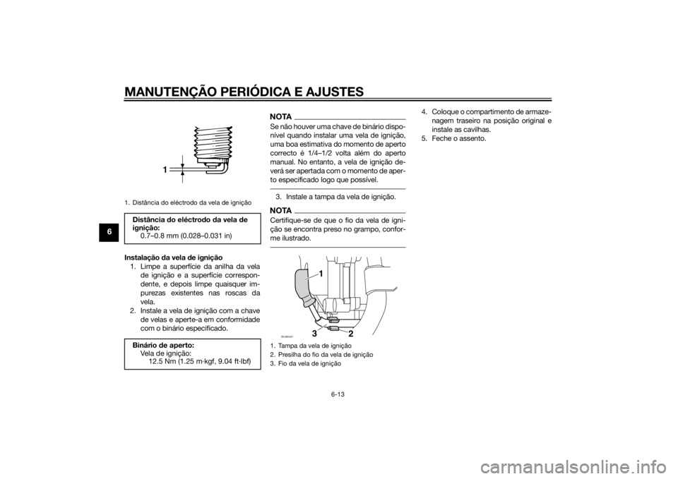 YAMAHA XMAX 400 2016 Manual de utilização (in Portuguese) MANUTENÇÃO PERIÓDICA E AJUSTES
6-13
6
Instalação da vela de ignição
1. Limpe a superfície da anilha da vela
de ignição e a superfície correspon-
dente, e depois limpe quaisquer im-
purezas YAMAHA XMAX 400 2016 Manual de utilização (in Portuguese) MANUTENÇÃO PERIÓDICA E AJUSTES
6-13
6
Instalação da vela de ignição
1. Limpe a superfície da anilha da vela
de ignição e a superfície correspon-
dente, e depois limpe quaisquer im-
purezas