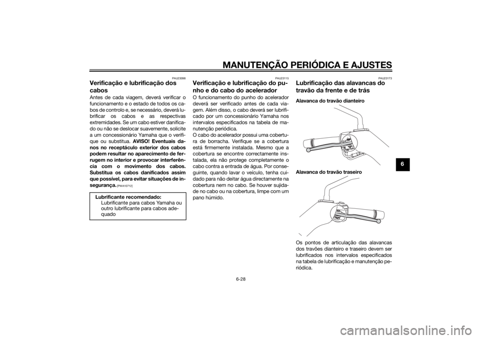 YAMAHA XMAX 400 2016 Manual de utilização (in Portuguese) MANUTENÇÃO PERIÓDICA E AJUSTES
6-28
6
PAU23098
Verificação e lubrificação dos
cabosAntes de cada viagem, deverá verificar o
funcionamento e o estado de todos os ca-
bos de controlo e, se nece YAMAHA XMAX 400 2016 Manual de utilização (in Portuguese) MANUTENÇÃO PERIÓDICA E AJUSTES
6-28
6
PAU23098
Verificação e lubrificação dos
cabosAntes de cada viagem, deverá verificar o
funcionamento e o estado de todos os ca-
bos de controlo e, se nece