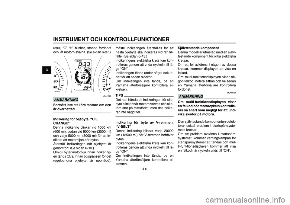 YAMAHA XMAX 400 2016 Bruksanvisningar (in Swedish) INSTRUMENT OCH KONTROLLFUNKTIONER
3-8
3ratur, “C” “H” blinkar, stanna fordonet
och låt motorn svalna.
(Se sidan 6-37.)
ANMÄRKNING
MCA10022
Fortsätt inte att köra motorn om den
är överhe YAMAHA XMAX 400 2016 Bruksanvisningar (in Swedish) INSTRUMENT OCH KONTROLLFUNKTIONER
3-8
3ratur, “C” “H” blinkar, stanna fordonet
och låt motorn svalna.
(Se sidan 6-37.)
ANMÄRKNING
MCA10022
Fortsätt inte att köra motorn om den
är överhe