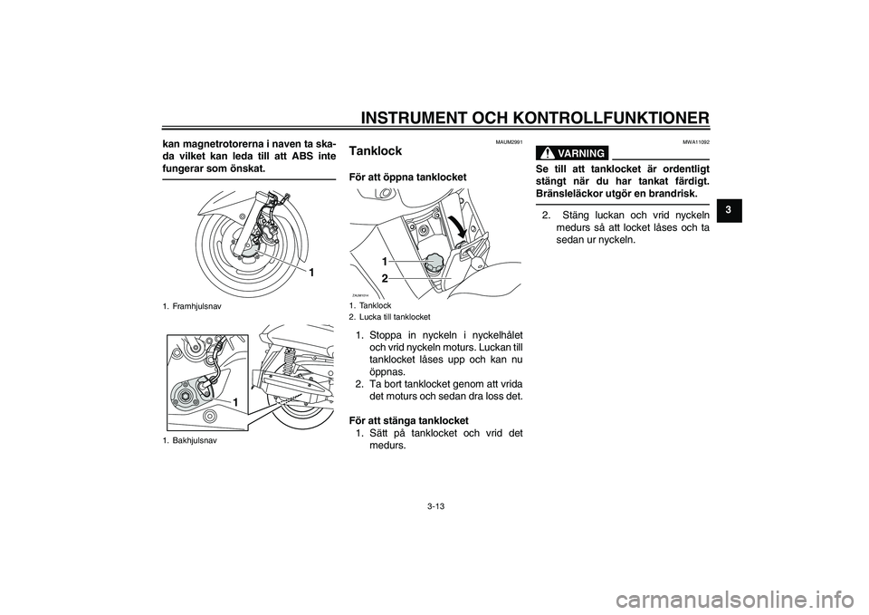 YAMAHA XMAX 400 2016 Bruksanvisningar (in Swedish) INSTRUMENT OCH KONTROLLFUNKTIONER
3-13
3
kan magnetrotorerna i naven ta ska-
da vilket kan leda till att ABS inte
fungerar som önskat.
MAUM2991
Tanklock För att öppna tanklocket
1. Stoppa in nyckel YAMAHA XMAX 400 2016 Bruksanvisningar (in Swedish) INSTRUMENT OCH KONTROLLFUNKTIONER
3-13
3
kan magnetrotorerna i naven ta ska-
da vilket kan leda till att ABS inte
fungerar som önskat.
MAUM2991
Tanklock För att öppna tanklocket
1. Stoppa in nyckel
