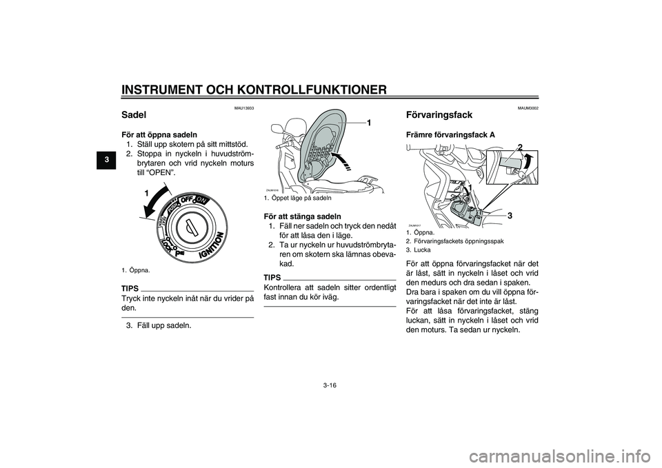 YAMAHA XMAX 400 2016 Bruksanvisningar (in Swedish) INSTRUMENT OCH KONTROLLFUNKTIONER
3-16
3
MAU13933
Sadel För att öppna sadeln1. Ställ upp skotern på sitt mittstöd.
2. Stoppa in nyckeln i huvudström- brytaren och vrid nyckeln moturs
till “OPE YAMAHA XMAX 400 2016 Bruksanvisningar (in Swedish) INSTRUMENT OCH KONTROLLFUNKTIONER
3-16
3
MAU13933
Sadel För att öppna sadeln1. Ställ upp skotern på sitt mittstöd.
2. Stoppa in nyckeln i huvudström- brytaren och vrid nyckeln moturs
till “OPE