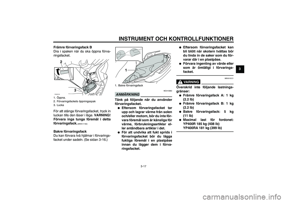 YAMAHA XMAX 400 2016 Bruksanvisningar (in Swedish) INSTRUMENT OCH KONTROLLFUNKTIONER
3-17
3
Främre förvaringsfack B
Dra i spaken när du ska öppna förva-
ringsfacket.
För att stänga förvaringsfacket, tryck in
luckan tills den låser i läge.
V YAMAHA XMAX 400 2016 Bruksanvisningar (in Swedish) INSTRUMENT OCH KONTROLLFUNKTIONER
3-17
3
Främre förvaringsfack B
Dra i spaken när du ska öppna förva-
ringsfacket.
För att stänga förvaringsfacket, tryck in
luckan tills den låser i läge.
V