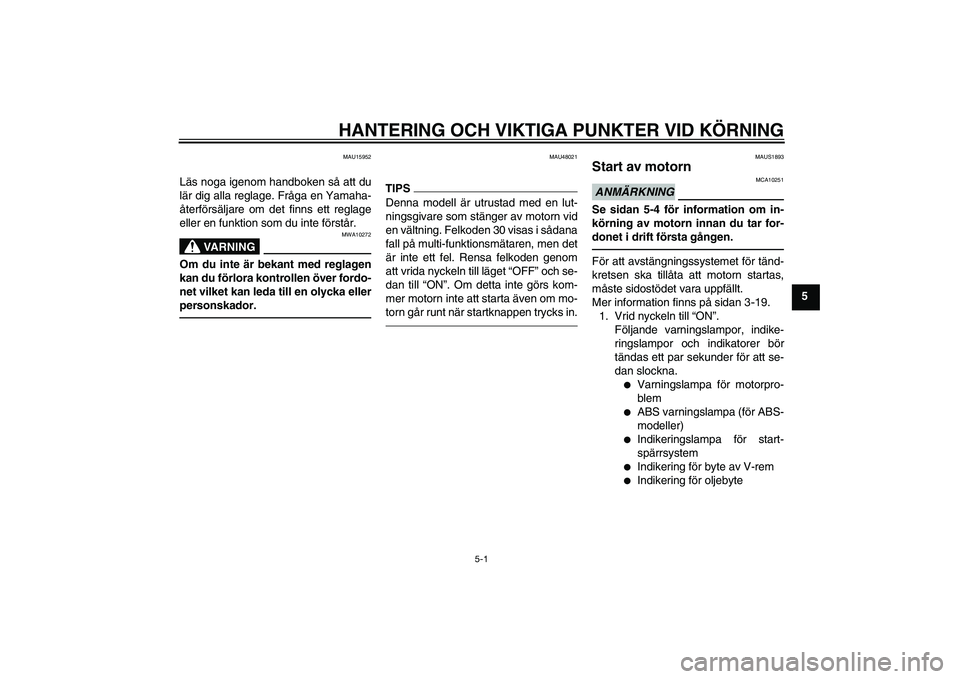 YAMAHA XMAX 400 2016 Bruksanvisningar (in Swedish) HANTERING OCH VIKTIGA PUNKTER VID KÖRNING
5-1
5
MAU15952
Läs noga igenom handboken så att du
lär dig alla reglage. Fråga en Yamaha-
återförsäljare om det finns ett reglage
eller en funktion so YAMAHA XMAX 400 2016 Bruksanvisningar (in Swedish) HANTERING OCH VIKTIGA PUNKTER VID KÖRNING
5-1
5
MAU15952
Läs noga igenom handboken så att du
lär dig alla reglage. Fråga en Yamaha-
återförsäljare om det finns ett reglage
eller en funktion so