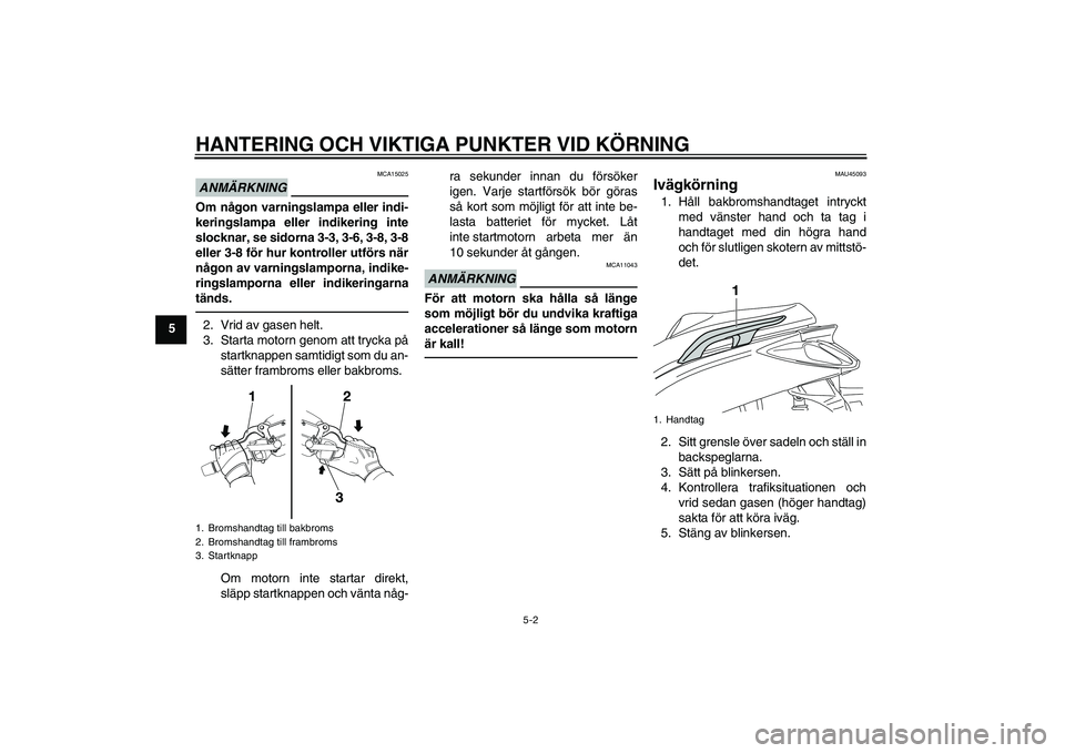 YAMAHA XMAX 400 2016 Bruksanvisningar (in Swedish) HANTERING OCH VIKTIGA PUNKTER VID KÖRNING
5-2
5
ANMÄRKNING
MCA15025
Om någon varningslampa eller indi-
keringslampa eller indikering inte
slocknar, se sidorna 3-3, 3-6, 3-8, 3-8
eller 3-8 för hur YAMAHA XMAX 400 2016 Bruksanvisningar (in Swedish) HANTERING OCH VIKTIGA PUNKTER VID KÖRNING
5-2
5
ANMÄRKNING
MCA15025
Om någon varningslampa eller indi-
keringslampa eller indikering inte
slocknar, se sidorna 3-3, 3-6, 3-8, 3-8
eller 3-8 för hur