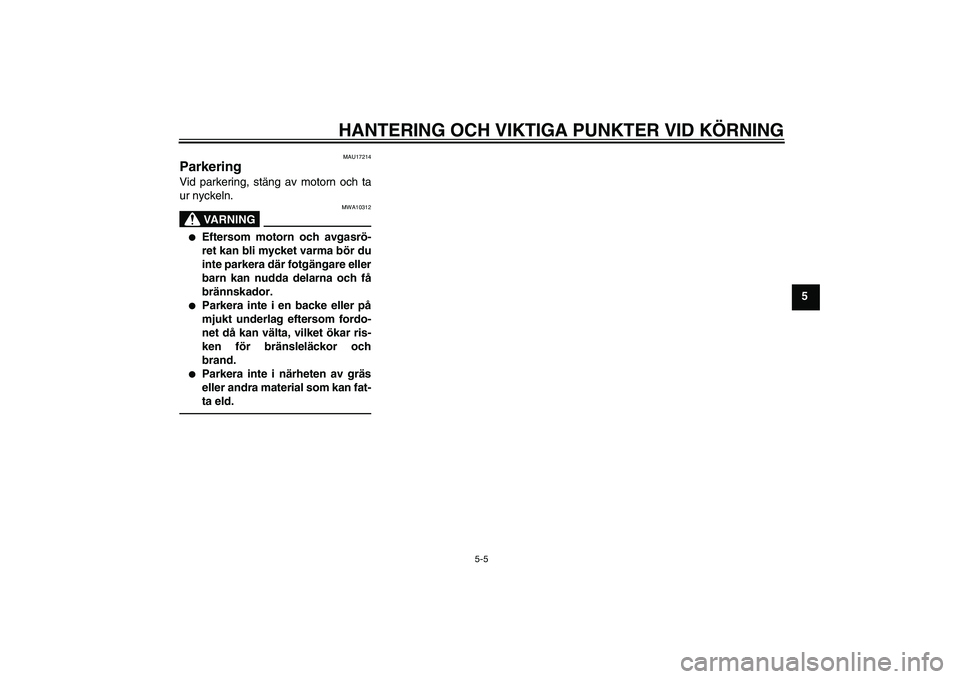 YAMAHA XMAX 400 2016 Bruksanvisningar (in Swedish) HANTERING OCH VIKTIGA PUNKTER VID KÖRNING
5-5
5
MAU17214
Parkering Vid parkering, stäng av motorn och ta
ur nyckeln.
VA R N I N G
MWA10312
●
Eftersom motorn och avgasrö-
ret kan bli mycket varma YAMAHA XMAX 400 2016 Bruksanvisningar (in Swedish) HANTERING OCH VIKTIGA PUNKTER VID KÖRNING
5-5
5
MAU17214
Parkering Vid parkering, stäng av motorn och ta
ur nyckeln.
VA R N I N G
MWA10312
●
Eftersom motorn och avgasrö-
ret kan bli mycket varma