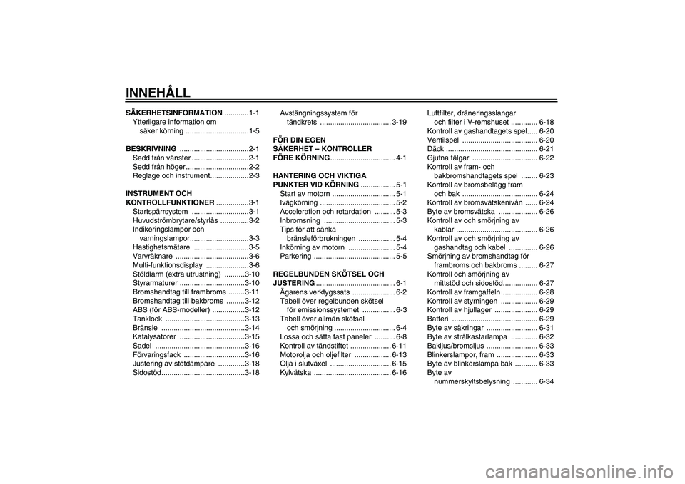 YAMAHA XMAX 400 2016  Bruksanvisningar (in Swedish) INNEHÅLLSÄKERHETSINFORMATION............1-1
Ytterligare information om  säker körning ...............................1-5
BESKRIVNING  ..................................2-1
Sedd från vänster ....