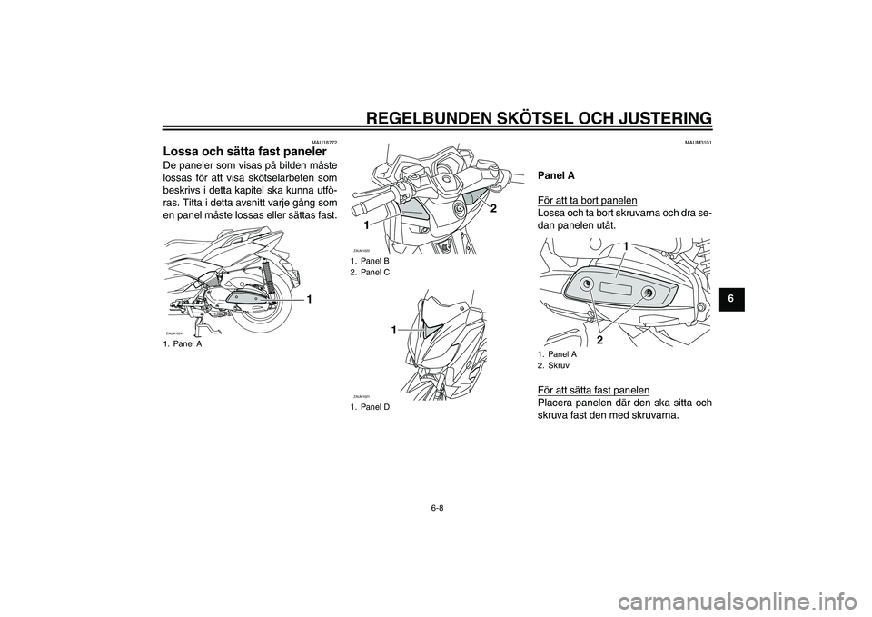 YAMAHA XMAX 400 2016  Bruksanvisningar (in Swedish) REGELBUNDEN SKÖTSEL OCH JUSTERING
6-8
6
MAU18772
Lossa och sätta fast paneler De paneler som visas på bilden måste
lossas för att visa skötselarbeten som
beskrivs i detta kapitel ska kunna utfö