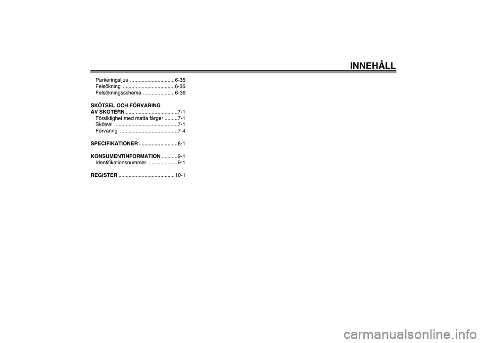 YAMAHA XMAX 400 2016  Bruksanvisningar (in Swedish) INNEHÅLL
Parkeringsljus ............................... 6-35
Felsökning .................................... 6-35
Felsökningsschema ...................... 6-36
SKÖTSEL OCH FÖRVARING 
AV SKOTERN .