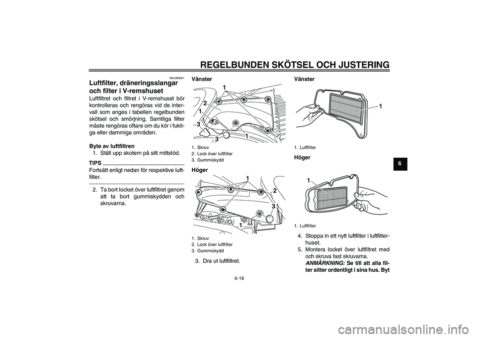 YAMAHA XMAX 400 2016 Bruksanvisningar (in Swedish) REGELBUNDEN SKÖTSEL OCH JUSTERING
6-18
6
MAUM3051
Luftfilter, dräneringsslangar
och filter i V-remshuset Luftfiltret och filtret i V-remshuset bör
kontrolleras och rengöras vid de inter-
vall som YAMAHA XMAX 400 2016 Bruksanvisningar (in Swedish) REGELBUNDEN SKÖTSEL OCH JUSTERING
6-18
6
MAUM3051
Luftfilter, dräneringsslangar
och filter i V-remshuset Luftfiltret och filtret i V-remshuset bör
kontrolleras och rengöras vid de inter-
vall som