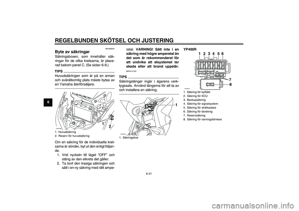 YAMAHA XMAX 400 2016 Bruksanvisningar (in Swedish) REGELBUNDEN SKÖTSEL OCH JUSTERING
6-31
6
MAUM3091
Byte av säkringar Säkringsboxen, som innehåller säk-
ringar för de olika kretsarna, är place-
rad bakom panel C. (Se sidan 6-8.)TIPSHuvudsäkri YAMAHA XMAX 400 2016 Bruksanvisningar (in Swedish) REGELBUNDEN SKÖTSEL OCH JUSTERING
6-31
6
MAUM3091
Byte av säkringar Säkringsboxen, som innehåller säk-
ringar för de olika kretsarna, är place-
rad bakom panel C. (Se sidan 6-8.)TIPSHuvudsäkri