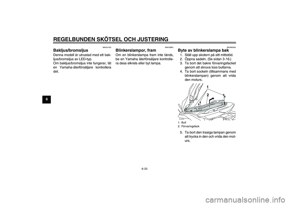 YAMAHA XMAX 400 2016 Bruksanvisningar (in Swedish) REGELBUNDEN SKÖTSEL OCH JUSTERING
6-33
6
MAU24182
Bakljus/bromsljus Denna modell är utrustad med ett bak-
ljus/bromsljus av LED-typ.
Om bakljus/bromsljus inte fungerar, låt
en Yamaha-återförsälj YAMAHA XMAX 400 2016 Bruksanvisningar (in Swedish) REGELBUNDEN SKÖTSEL OCH JUSTERING
6-33
6
MAU24182
Bakljus/bromsljus Denna modell är utrustad med ett bak-
ljus/bromsljus av LED-typ.
Om bakljus/bromsljus inte fungerar, låt
en Yamaha-återförsälj