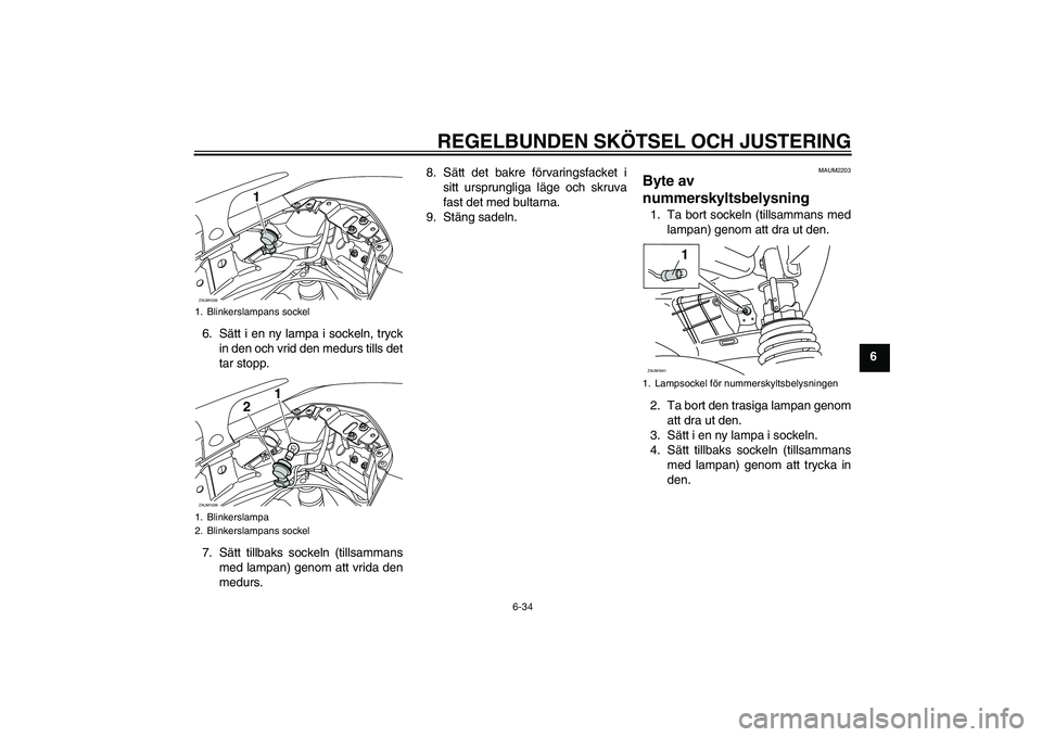 YAMAHA XMAX 400 2016 Bruksanvisningar (in Swedish) REGELBUNDEN SKÖTSEL OCH JUSTERING
6-34
6
6. Sätt i en ny lampa i sockeln, tryck
in den och vrid den medurs tills det
tar stopp.
7. Sätt tillbaks sockeln (tillsammans med lampan) genom att vrida den YAMAHA XMAX 400 2016 Bruksanvisningar (in Swedish) REGELBUNDEN SKÖTSEL OCH JUSTERING
6-34
6
6. Sätt i en ny lampa i sockeln, tryck
in den och vrid den medurs tills det
tar stopp.
7. Sätt tillbaks sockeln (tillsammans med lampan) genom att vrida den