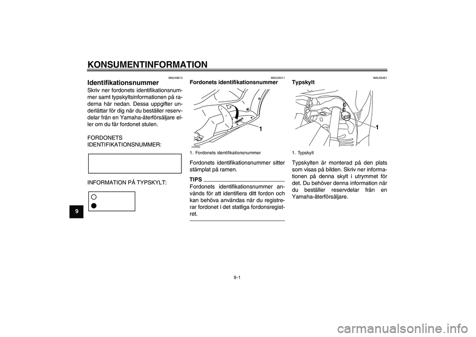 YAMAHA XMAX 400 2016  Bruksanvisningar (in Swedish) KONSUMENTINFORMATION
9-1
9
MAU48613
Identifikationsnummer Skriv ner fordonets identifikationsnum-
mer samt typskyltsinformationen på ra-
derna här nedan. Dessa uppgifter un-
derlättar för dig när