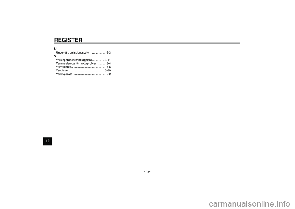 YAMAHA XMAX 400 2016  Bruksanvisningar (in Swedish) REGISTER
10-2
10
UUnderhåll, emissionssystem ................... 6-3VVarningsblinkersomkopplare ................ 3-11
Varningslampa för motorproblem ........... 3-4
Varvräknare ....................