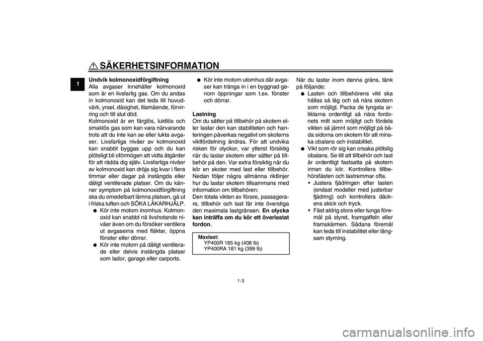 YAMAHA XMAX 400 2016  Bruksanvisningar (in Swedish) SÄKERHETSINFORMATION
1-3
1Undvik kolmonoxidförgiftning
Alla avgaser innehåller kolmonoxid
som är en livsfarlig gas. Om du andas
in kolmonoxid kan det leda till huvud-
värk, yrsel, dåsighet, illa