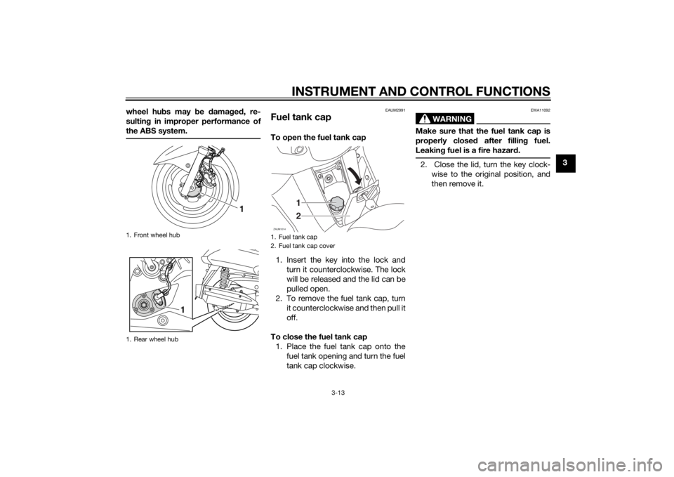 YAMAHA XMAX 400 2014 Owners Manual INSTRUMENT AND CONTROL FUNCTIONS
3-13
3 wheel hubs may be damaged, re-
sulting in improper performance of
the ABS system.
EAUM2991
Fuel tank capTo open the fuel tank cap
1. Insert the key into the loc YAMAHA XMAX 400 2014 Owners Manual INSTRUMENT AND CONTROL FUNCTIONS
3-13
3 wheel hubs may be damaged, re-
sulting in improper performance of
the ABS system.
EAUM2991
Fuel tank capTo open the fuel tank cap
1. Insert the key into the loc