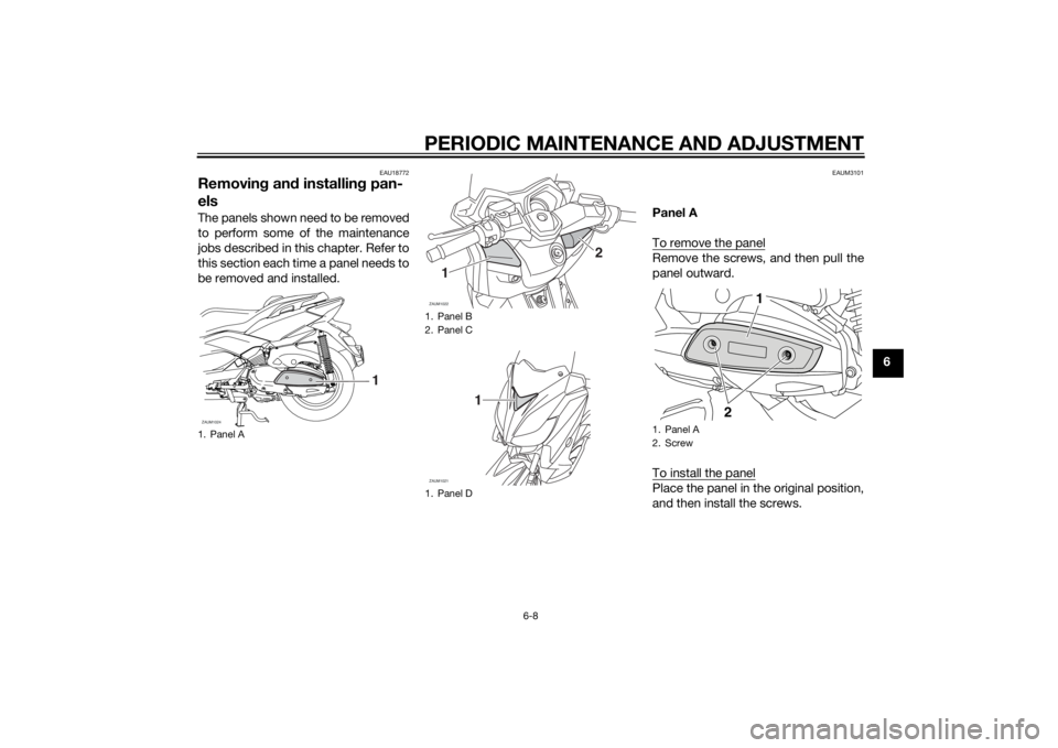 YAMAHA XMAX 400 2014 Workshop Manual PERIODIC MAINTENANCE AND ADJUSTMENT
6-8
6
EAU18772
Removing and installing pan-
elsThe panels shown need to be removed
to perform some of the maintenance
jobs described in this chapter. Refer to
this YAMAHA XMAX 400 2014 Workshop Manual PERIODIC MAINTENANCE AND ADJUSTMENT
6-8
6
EAU18772
Removing and installing pan-
elsThe panels shown need to be removed
to perform some of the maintenance
jobs described in this chapter. Refer to
this