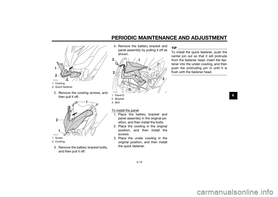 YAMAHA XMAX 400 2014 Workshop Manual PERIODIC MAINTENANCE AND ADJUSTMENT
6-10
6 2. Remove the cowling screws, and
then pull it off.
3. Remove the battery bracket bolts,
and then pull it off.4. Remove the battery bracket and
panel assembl YAMAHA XMAX 400 2014 Workshop Manual PERIODIC MAINTENANCE AND ADJUSTMENT
6-10
6 2. Remove the cowling screws, and
then pull it off.
3. Remove the battery bracket bolts,
and then pull it off.4. Remove the battery bracket and
panel assembl