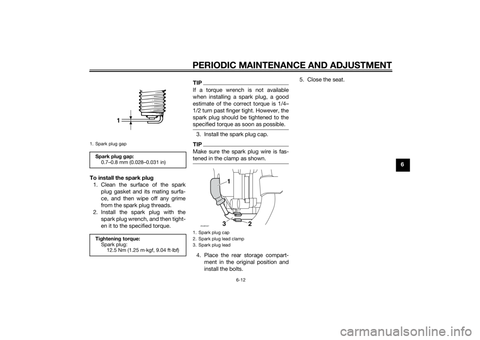 YAMAHA XMAX 400 2014 Workshop Manual PERIODIC MAINTENANCE AND ADJUSTMENT
6-12
6
To install the spark plug
1. Clean the surface of the spark
plug gasket and its mating surfa-
ce, and then wipe off any grime
from the spark plug threads.
2. YAMAHA XMAX 400 2014 Workshop Manual PERIODIC MAINTENANCE AND ADJUSTMENT
6-12
6
To install the spark plug
1. Clean the surface of the spark
plug gasket and its mating surfa-
ce, and then wipe off any grime
from the spark plug threads.
2.