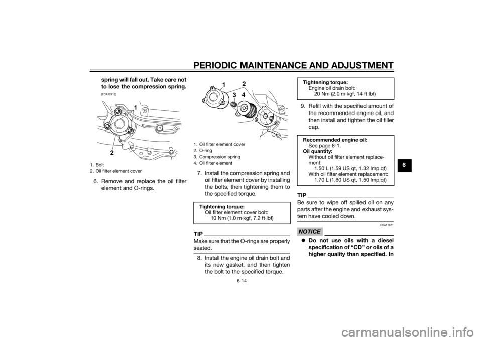 YAMAHA XMAX 400 2014 Workshop Manual PERIODIC MAINTENANCE AND ADJUSTMENT
6-14
6 spring will fall out. Take care not
to lose the compression spring.
[ECA12912]
6. Remove and replace the oil filter
element and O-rings.7. Install the compre