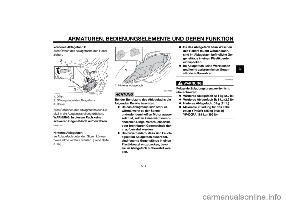 YAMAHA XMAX 400 2014  Betriebsanleitungen (in German) ARMATUREN, BEDIENUNGSELEMENTE UND DEREN FUNKTION
3-17
3
Vorderes Ablagefach B
Zum Öffnen des Ablagefachs den Hebel 
ziehen.
Zum Schließen des Ablagefachs den De-
ckel in die Ausgangsstellung drücke