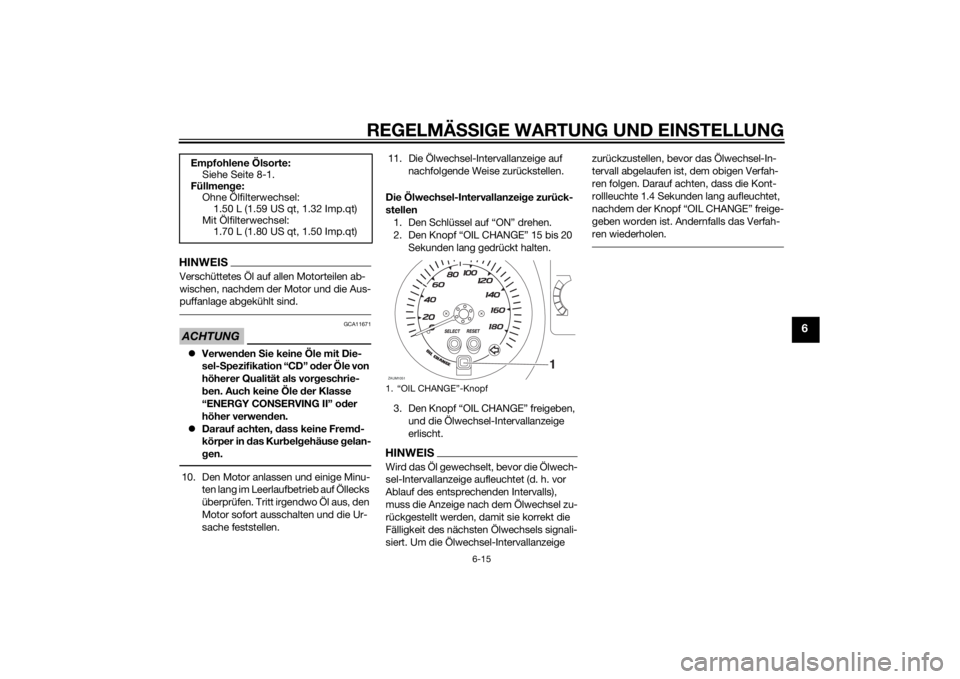 YAMAHA XMAX 400 2014  Betriebsanleitungen (in German) REGELMÄSSIGE WARTUNG UND EINSTELLUNG
6-15
6
HINWEISVerschüttetes Öl auf allen Motorteilen ab-
wischen, nachdem der Motor und die Aus-
puffanlage abgekühlt sind.ACHTUNG
GCA11671
Verwenden Sie ke