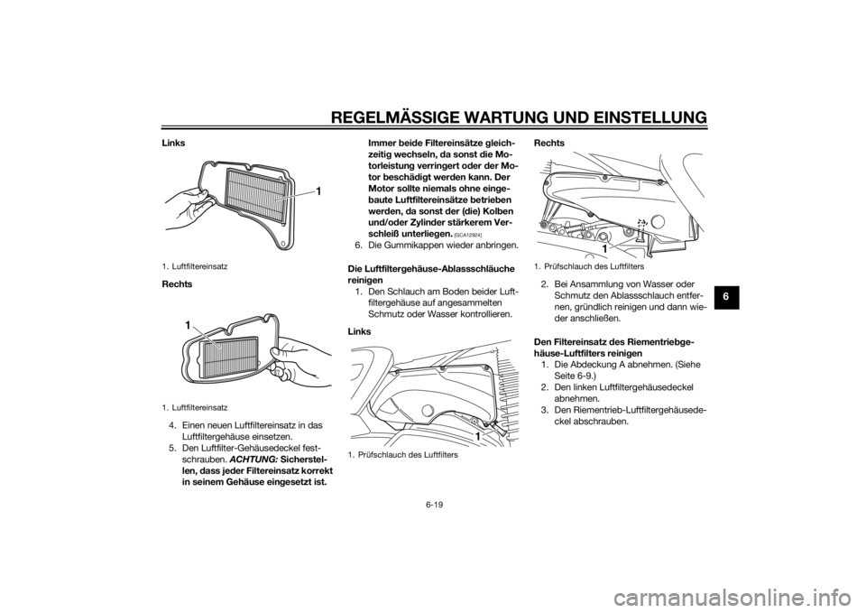 YAMAHA XMAX 400 2014 Betriebsanleitungen (in German) REGELMÄSSIGE WARTUNG UND EINSTELLUNG
6-19
6
Links
Rechts
4. Einen neuen Luftfiltereinsatz in das
Luftfiltergehäuse einsetzen.
5. Den Luftfilter-Gehäusedeckel fest-
schrauben. ACHTUNG: Sicherstel-
YAMAHA XMAX 400 2014 Betriebsanleitungen (in German) REGELMÄSSIGE WARTUNG UND EINSTELLUNG
6-19
6
Links
Rechts
4. Einen neuen Luftfiltereinsatz in das
Luftfiltergehäuse einsetzen.
5. Den Luftfilter-Gehäusedeckel fest-
schrauben. ACHTUNG: Sicherstel-