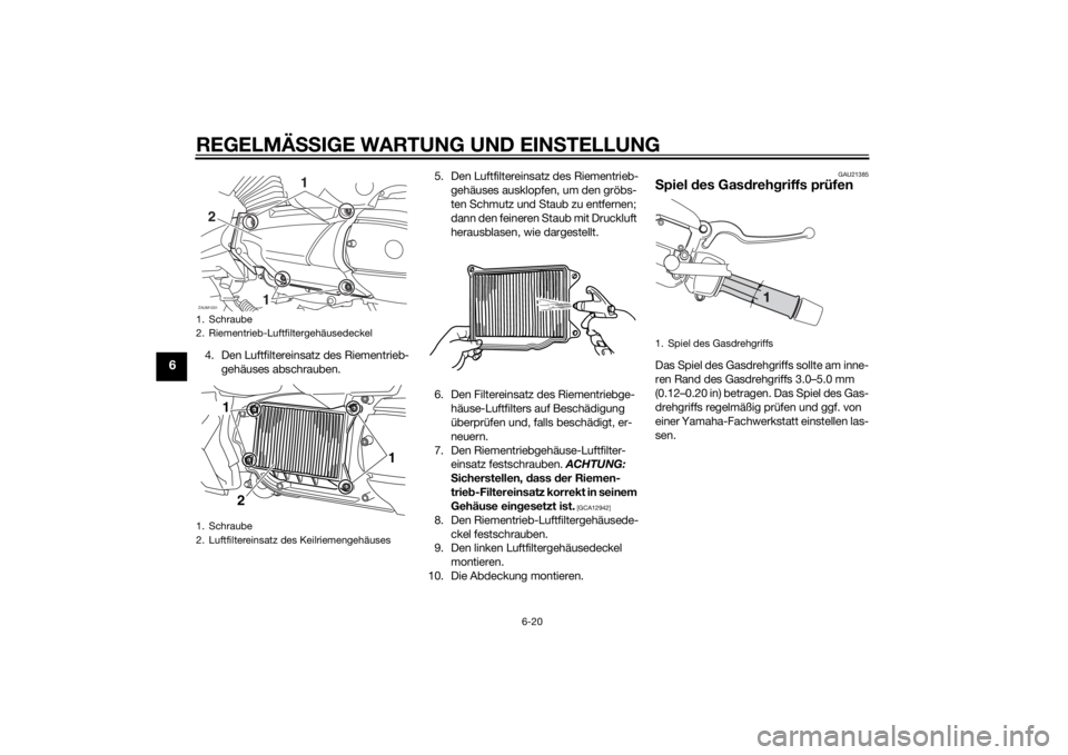 YAMAHA XMAX 400 2014 Betriebsanleitungen (in German) REGELMÄSSIGE WARTUNG UND EINSTELLUNG
6-20
6
4. Den Luftfiltereinsatz des Riementrieb-
gehäuses abschrauben.5. Den Luftfiltereinsatz des Riementrieb-
gehäuses ausklopfen, um den gröbs-
ten Schmutz YAMAHA XMAX 400 2014 Betriebsanleitungen (in German) REGELMÄSSIGE WARTUNG UND EINSTELLUNG
6-20
6
4. Den Luftfiltereinsatz des Riementrieb-
gehäuses abschrauben.5. Den Luftfiltereinsatz des Riementrieb-
gehäuses ausklopfen, um den gröbs-
ten Schmutz