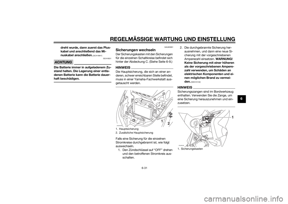 YAMAHA XMAX 400 2014  Betriebsanleitungen (in German) REGELMÄSSIGE WARTUNG UND EINSTELLUNG
6-31
6
dreht wurde, dann zuerst das Plus-
kabel und anschließend das Mi-
nuskabel anschließen.
 [GCA16841]
ACHTUNG
GCA16531
Die Batterie immer in aufgeladenem Z