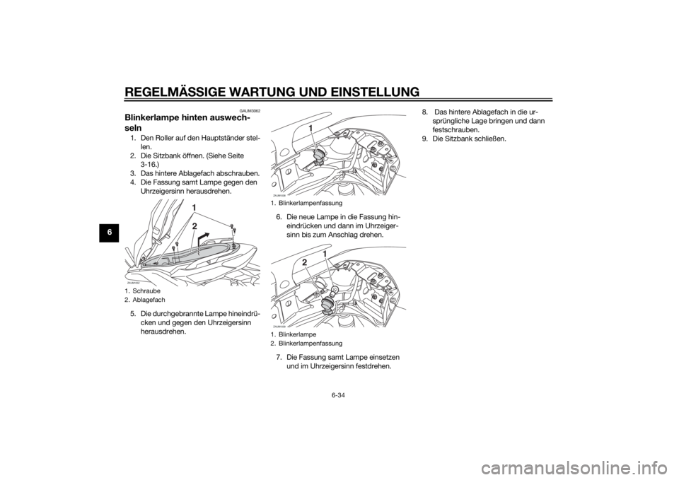 YAMAHA XMAX 400 2014  Betriebsanleitungen (in German) REGELMÄSSIGE WARTUNG UND EINSTELLUNG
6-34
6
GAUM3062
Blinkerlampe hinten auswech-
seln1. Den Roller auf den Hauptständer stel-
len.
2. Die Sitzbank öffnen. (Siehe Seite 
3-16.)
3. Das hintere Ablag