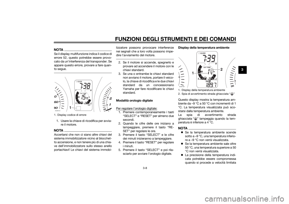 YAMAHA XMAX 400 2014  Manuale duso (in Italian) FUNZIONI DEGLI STRUMENTI E DEI COMANDI
3-8
3
NOTASe il display multifunzione indica il codice di
errore 52, questo potrebbe essere provo-
cato da un’interferenza del transponder. Se
appare questo er