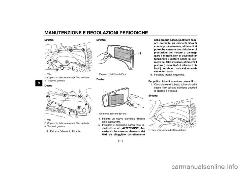 YAMAHA XMAX 400 2014  Manuale duso (in Italian) MANUTENZIONE E REGOLAZIONI PERIODICHE
6-19
6
Sinistra
Destra
3. Estrarre l’elemento filtrante.Sinistra
Destra
4. Inserire un nuovo elemento filtrante
nella cassa filtro.
5. Installare il coperchio c