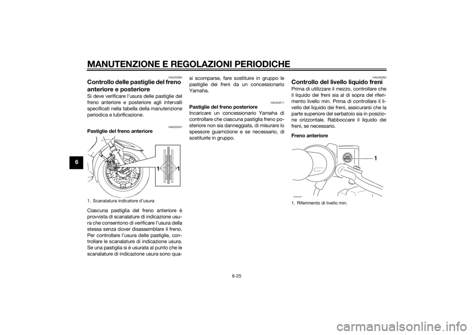 YAMAHA XMAX 400 2014 Manuale duso (in Italian) MANUTENZIONE E REGOLAZIONI PERIODICHE
6-25
6
HAU22393
Controllo delle pastiglie del freno
anteriore e posterioreSi deve verificare l’usura delle pastiglie del
freno anteriore e posteriore agli inte YAMAHA XMAX 400 2014 Manuale duso (in Italian) MANUTENZIONE E REGOLAZIONI PERIODICHE
6-25
6
HAU22393
Controllo delle pastiglie del freno
anteriore e posterioreSi deve verificare l’usura delle pastiglie del
freno anteriore e posteriore agli inte