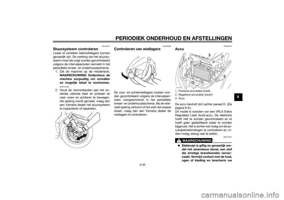 YAMAHA XMAX 400 2014 Instructieboekje (in Dutch) PERIODIEK ONDERHOUD EN AFSTELLINGEN
6-30
6
DAU45512
Stuursysteem controlerenLosse of versleten balhoofdlagers kunnen
gevaarlijk zijn. De werking van het stuursy-
steem moet als volgt worden gecontrole YAMAHA XMAX 400 2014 Instructieboekje (in Dutch) PERIODIEK ONDERHOUD EN AFSTELLINGEN
6-30
6
DAU45512
Stuursysteem controlerenLosse of versleten balhoofdlagers kunnen
gevaarlijk zijn. De werking van het stuursy-
steem moet als volgt worden gecontrole