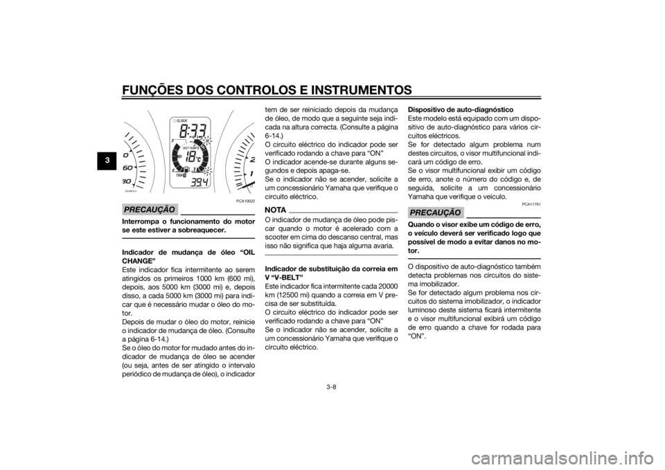 YAMAHA XMAX 400 2014 Manual de utilização (in Portuguese) FUNÇÕES DOS CONTROLOS E INSTRUMENTOS
3-8
3
PRECAUÇÃO
PCA10022
Interrompa o funcionamento do motor
se este estiver a sobreaquecer.Indicador de mudança de óleo “OIL
CHANGE”
Este indicador fica YAMAHA XMAX 400 2014 Manual de utilização (in Portuguese) FUNÇÕES DOS CONTROLOS E INSTRUMENTOS
3-8
3
PRECAUÇÃO
PCA10022
Interrompa o funcionamento do motor
se este estiver a sobreaquecer.Indicador de mudança de óleo “OIL
CHANGE”
Este indicador fica