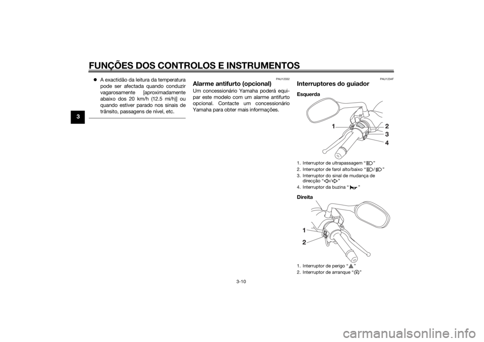 YAMAHA XMAX 400 2014  Manual de utilização (in Portuguese) FUNÇÕES DOS CONTROLOS E INSTRUMENTOS
3-10
3
A exactidão da leitura da temperatura
pode ser afectada quando conduzir
vagarosamente [aproximadamente
abaixo dos 20 km/h (12.5 mi/h)] ou
quando estiv