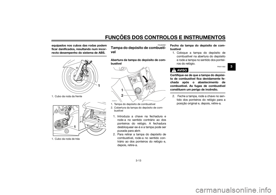 YAMAHA XMAX 400 2014 Manual de utilização (in Portuguese) FUNÇÕES DOS CONTROLOS E INSTRUMENTOS
3-13
3
equipados nos cubos das rodas podem
ficar danificados, resultando num incor-
recto desempenho do sistema de ABS.
PAUM2991
Tampa do depósito de combustí- YAMAHA XMAX 400 2014 Manual de utilização (in Portuguese) FUNÇÕES DOS CONTROLOS E INSTRUMENTOS
3-13
3
equipados nos cubos das rodas podem
ficar danificados, resultando num incor-
recto desempenho do sistema de ABS.
PAUM2991
Tampa do depósito de combustí-