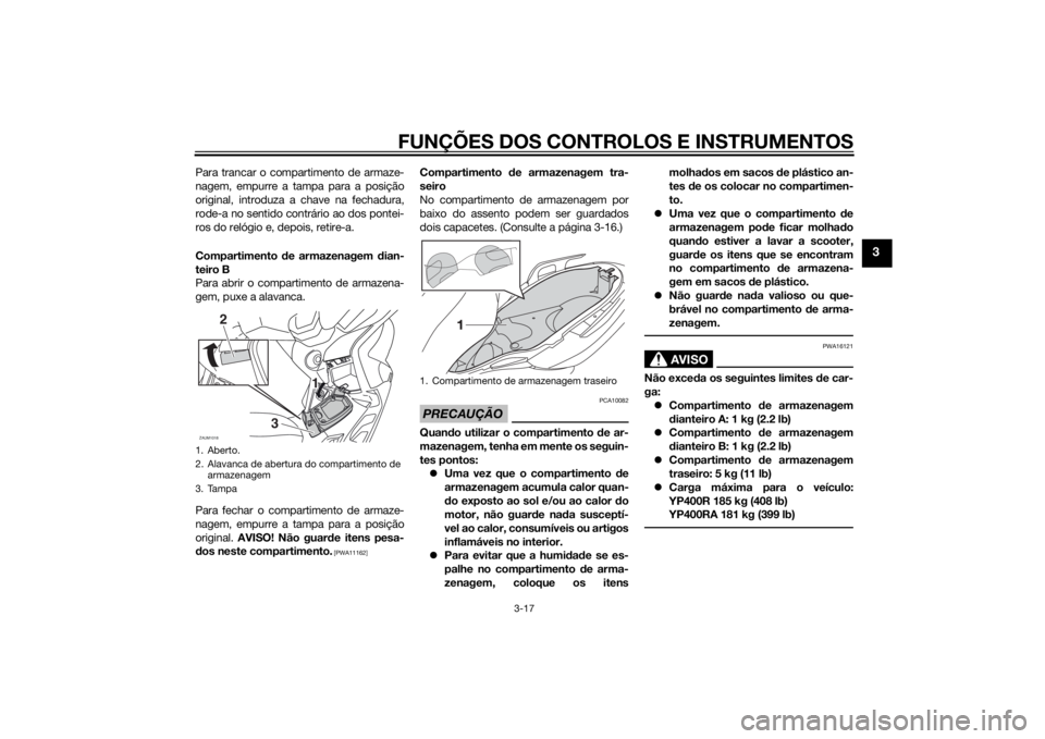 YAMAHA XMAX 400 2014 Manual de utilização (in Portuguese) FUNÇÕES DOS CONTROLOS E INSTRUMENTOS
3-17
3
Para trancar o compartimento de armaze-
nagem, empurre a tampa para a posição
original, introduza a chave na fechadura,
rode-a no sentido contrário ao YAMAHA XMAX 400 2014 Manual de utilização (in Portuguese) FUNÇÕES DOS CONTROLOS E INSTRUMENTOS
3-17
3
Para trancar o compartimento de armaze-
nagem, empurre a tampa para a posição
original, introduza a chave na fechadura,
rode-a no sentido contrário ao