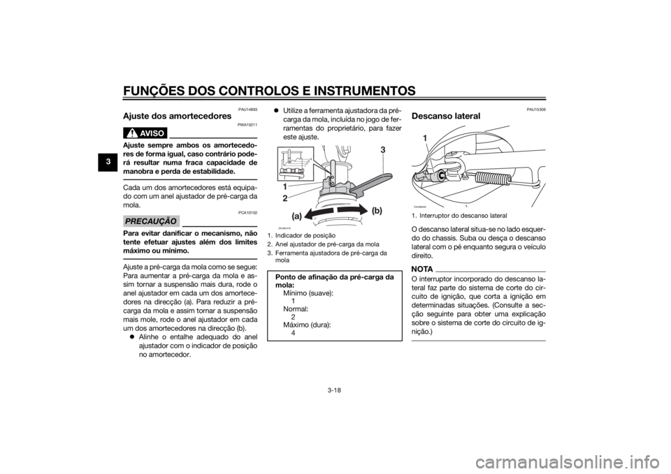 YAMAHA XMAX 400 2014 Manual de utilização (in Portuguese) FUNÇÕES DOS CONTROLOS E INSTRUMENTOS
3-18
3
PAU14893
Ajuste dos amortecedores
AVISO
PWA10211
Ajuste sempre ambos os amortecedo-
res de forma igual, caso contrário pode-
rá resultar numa fraca capa YAMAHA XMAX 400 2014 Manual de utilização (in Portuguese) FUNÇÕES DOS CONTROLOS E INSTRUMENTOS
3-18
3
PAU14893
Ajuste dos amortecedores
AVISO
PWA10211
Ajuste sempre ambos os amortecedo-
res de forma igual, caso contrário pode-
rá resultar numa fraca capa