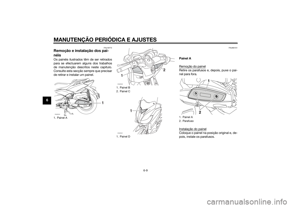 YAMAHA XMAX 400 2014 Manual de utilização (in Portuguese) MANUTENÇÃO PERIÓDICA E AJUSTES
6-9
6
PAU18772
Remoção e instalação dos pai-
néisOs painéis ilustrados têm de ser retirados
para se efectuarem alguns dos trabalhos
de manutenção descritos n YAMAHA XMAX 400 2014 Manual de utilização (in Portuguese) MANUTENÇÃO PERIÓDICA E AJUSTES
6-9
6
PAU18772
Remoção e instalação dos pai-
néisOs painéis ilustrados têm de ser retirados
para se efectuarem alguns dos trabalhos
de manutenção descritos n