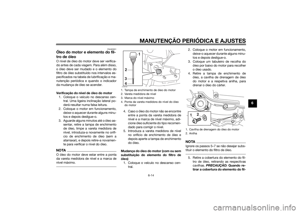 YAMAHA XMAX 400 2014 Manual de utilização (in Portuguese) MANUTENÇÃO PERIÓDICA E AJUSTES
6-14
6
PAUM3031
Óleo do motor e elemento do fil-
tro de óleoO nível de óleo do motor deve ser verifica-
do antes de cada viagem. Para além disso,
o óleo deve se YAMAHA XMAX 400 2014 Manual de utilização (in Portuguese) MANUTENÇÃO PERIÓDICA E AJUSTES
6-14
6
PAUM3031
Óleo do motor e elemento do fil-
tro de óleoO nível de óleo do motor deve ser verifica-
do antes de cada viagem. Para além disso,
o óleo deve se