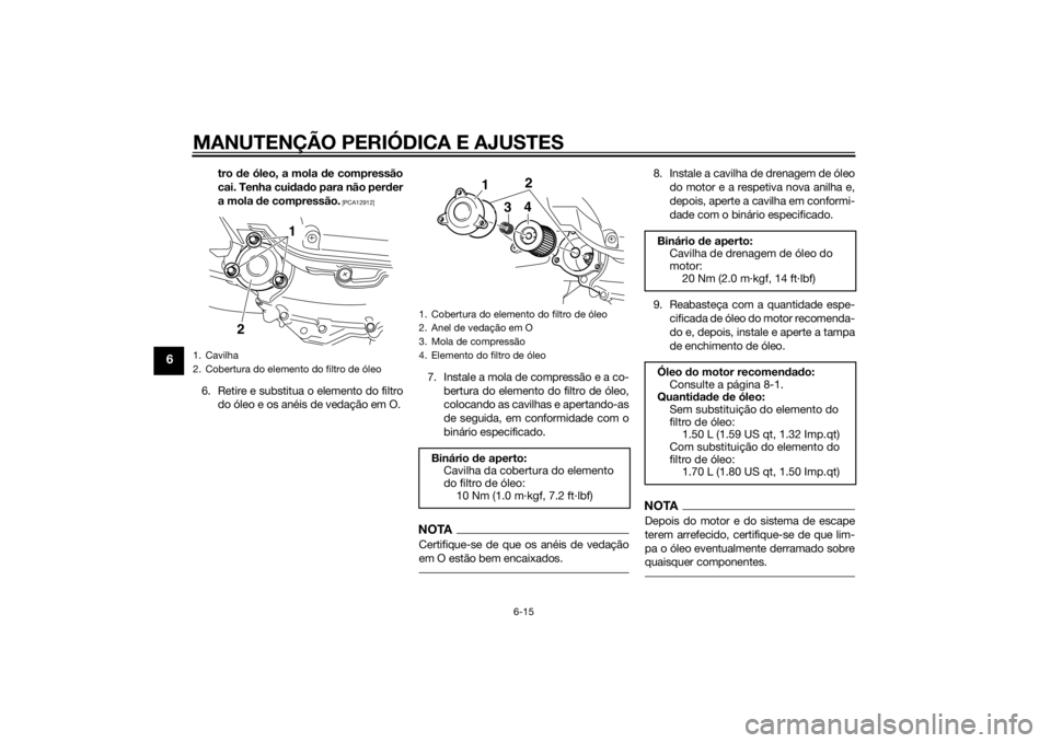 YAMAHA XMAX 400 2014  Manual de utilização (in Portuguese) MANUTENÇÃO PERIÓDICA E AJUSTES
6-15
6
tro de óleo, a mola de compressão
cai. Tenha cuidado para não perder
a mola de compressão.
 [PCA12912]
6. Retire e substitua o elemento do filtro
do óleo 