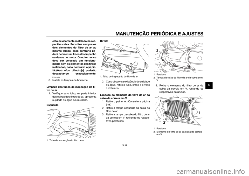YAMAHA XMAX 400 2014 Manual de utilização (in Portuguese) MANUTENÇÃO PERIÓDICA E AJUSTES
6-20
6
está devidamente instalado na res-
pectiva caixa. Substitua sempre os
dois elementos do filtro de ar ao
mesmo tempo, caso contrário po-
derá ocorrer um frac YAMAHA XMAX 400 2014 Manual de utilização (in Portuguese) MANUTENÇÃO PERIÓDICA E AJUSTES
6-20
6
está devidamente instalado na res-
pectiva caixa. Substitua sempre os
dois elementos do filtro de ar ao
mesmo tempo, caso contrário po-
derá ocorrer um frac
