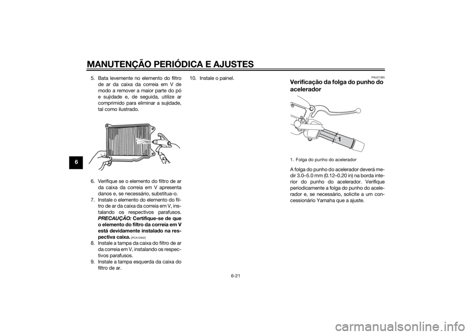 YAMAHA XMAX 400 2014 Manual de utilização (in Portuguese) MANUTENÇÃO PERIÓDICA E AJUSTES
6-21
6
5. Bata levemente no elemento do filtro
de ar da caixa da correia em V de
modo a remover a maior parte do pó
e sujidade e, de seguida, utilize ar
comprimido p YAMAHA XMAX 400 2014 Manual de utilização (in Portuguese) MANUTENÇÃO PERIÓDICA E AJUSTES
6-21
6
5. Bata levemente no elemento do filtro
de ar da caixa da correia em V de
modo a remover a maior parte do pó
e sujidade e, de seguida, utilize ar
comprimido p