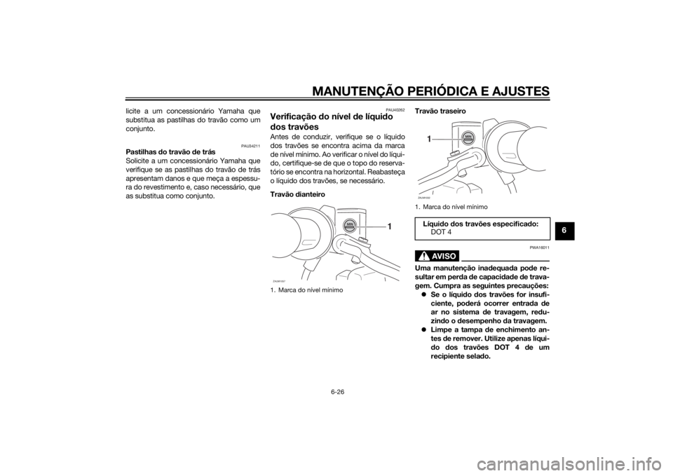 YAMAHA XMAX 400 2014  Manual de utilização (in Portuguese) MANUTENÇÃO PERIÓDICA E AJUSTES
6-26
6
licite a um concessionário Yamaha que
substitua as pastilhas do travão como um
conjunto.
PAU34211
Pastilhas do travão de trás
Solicite a um concessionário