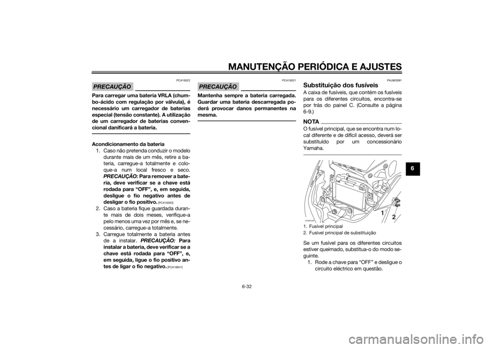 YAMAHA XMAX 400 2014  Manual de utilização (in Portuguese) MANUTENÇÃO PERIÓDICA E AJUSTES
6-32
6
PRECAUÇÃO
PCA16522
Para carregar uma bateria VRLA (chum-
bo-ácido com regulação por válvula), é
necessário um carregador de baterias
especial (tensão 