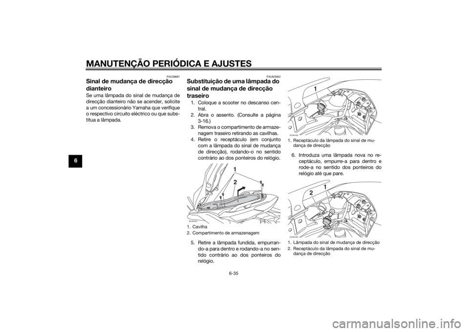 YAMAHA XMAX 400 2014 Manual de utilização (in Portuguese) MANUTENÇÃO PERIÓDICA E AJUSTES
6-35
6
PAU39881
Sinal de mudança de direcção
dianteiroSe uma lâmpada do sinal de mudança de
direcção dianteiro não se acender, solicite
a um concessionário YAMAHA XMAX 400 2014 Manual de utilização (in Portuguese) MANUTENÇÃO PERIÓDICA E AJUSTES
6-35
6
PAU39881
Sinal de mudança de direcção
dianteiroSe uma lâmpada do sinal de mudança de
direcção dianteiro não se acender, solicite
a um concessionário