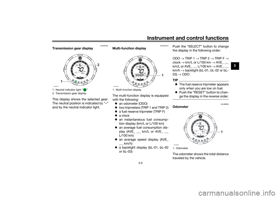 YAMAHA XSR 125 2021  Owners Manual Instrument and control functions
3-6
3
EAU87391
Transmission  gear  display
This display shows the selected gear.
The neutral position is indicated by “–”
and by the neutral indicator light.
EAU