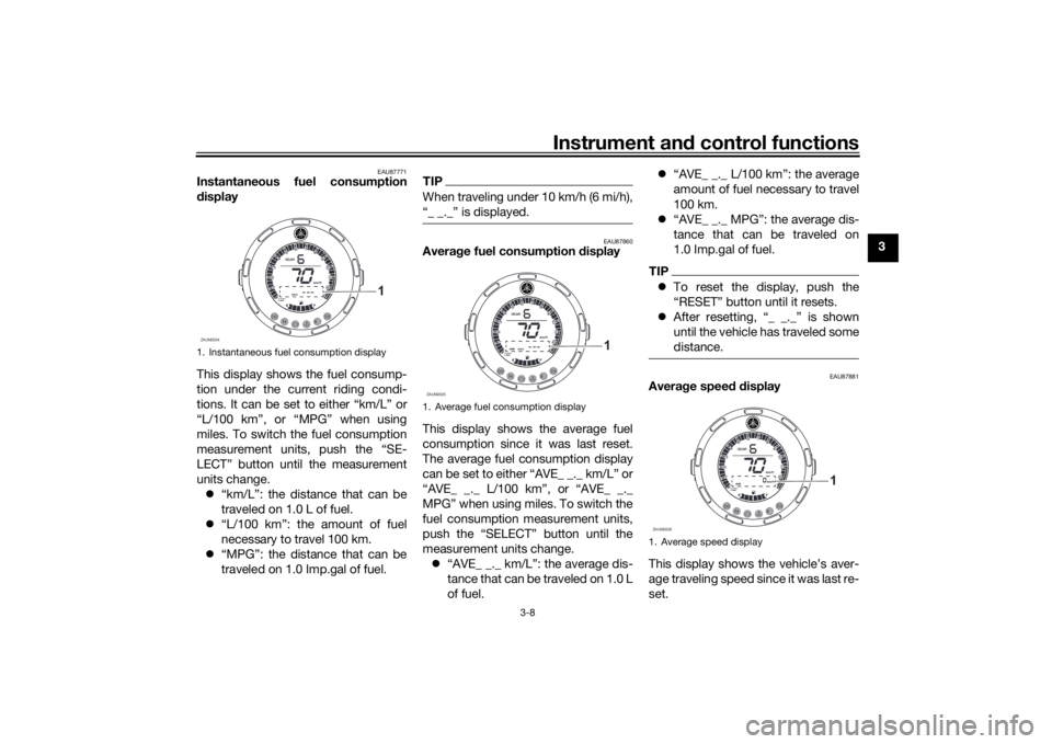 YAMAHA XSR 125 2021 Owners Manual Instrument and control functions
3-8
3
EAU87771
Instantaneous fuel consumption
d isplay
This display shows the fuel consump-
tion under the current riding condi-
tions. It can be set to either “km/L YAMAHA XSR 125 2021 Owners Manual Instrument and control functions
3-8
3
EAU87771
Instantaneous fuel consumption
d isplay
This display shows the fuel consump-
tion under the current riding condi-
tions. It can be set to either “km/L