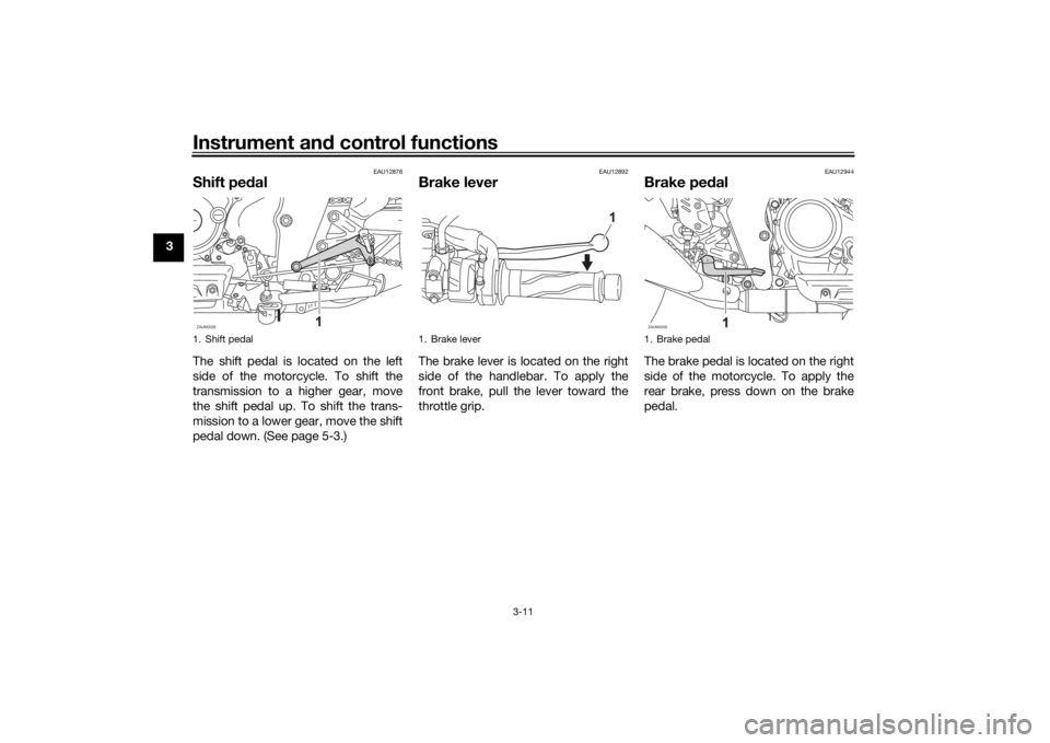 YAMAHA XSR 125 2021 Owners Manual Instrument and control functions
3-11
3
EAU12876
Shift pe dalThe shift pedal is located on the left
side of the motorcycle. To shift the
transmission to a higher gear, move
the shift pedal up. To shif YAMAHA XSR 125 2021 Owners Manual Instrument and control functions
3-11
3
EAU12876
Shift pe dalThe shift pedal is located on the left
side of the motorcycle. To shift the
transmission to a higher gear, move
the shift pedal up. To shif